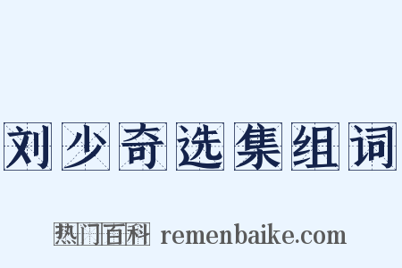 刘少奇选集组词是什么意思的图片